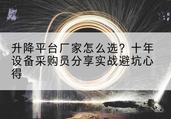 宜章升降平台厂家-怎么选？十年设备采购员分享实战避坑心得